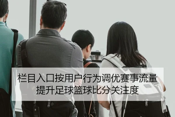 栏目入口按用户行为调优赛事流量 提升足球篮球比分关注度