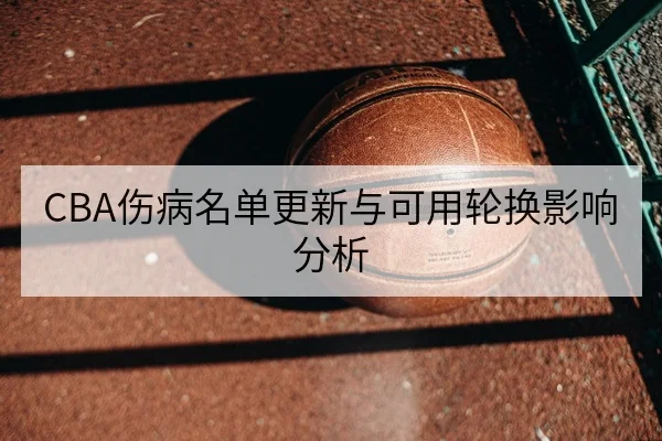 CBA伤病名单更新与可用轮换影响分析