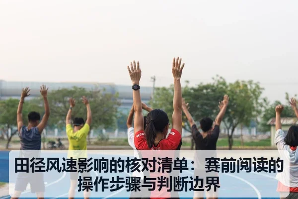 田径风速影响的核对清单：赛前阅读的操作步骤与判断边界